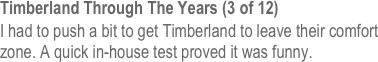 Timberland Through The Years (3 of 12)
I had to push a bit to get Timberland to leave their comfort zone. A quick in-house test proved it was funny.