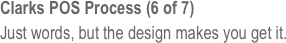 Clarks POS Process (6 of 7)
Just words, but the design makes you get it.