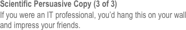 Scientific Persuasive Copy (3 of 3)
If you were an IT professional, you’d hang this on your wall and impress your friends. 
